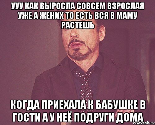 ууу как выросла совсем взрослая уже а жених то есть вся в маму растешь когда приехала к бабушке в гости а у неё подруги дома, Мем твое выражение лица