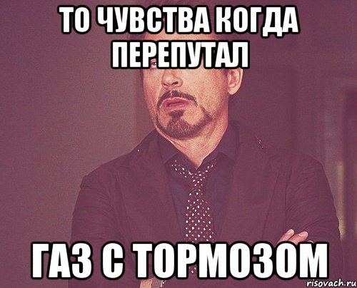 То чувства когда перепутал Газ с тормозом, Мем твое выражение лица