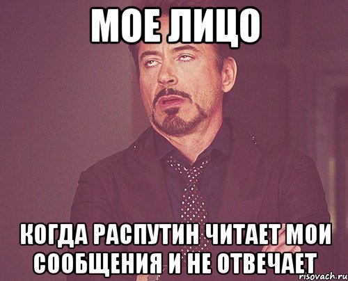 мое лицо когда Распутин читает мои сообщения и не отвечает, Мем твое выражение лица