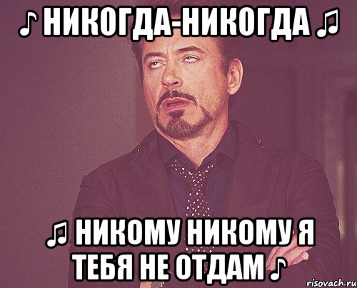 ♪ Никогда-никогда ♫ ♫ никому никому я тебя не отдам ♪, Мем твое выражение лица