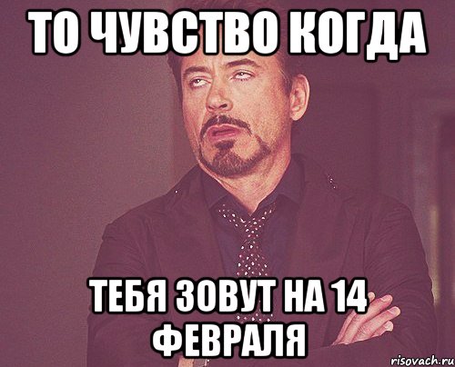 то чувство когда тебя зовут на 14 февраля, Мем твое выражение лица