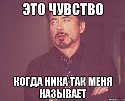 это чувство когда Ника так меня называет, Мем твое выражение лица