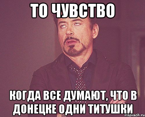 То чувство Когда все думают, что в Донецке одни титушки, Мем твое выражение лица