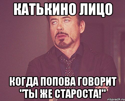 катькино лицо когда попова говорит "ты же староста!", Мем твое выражение лица