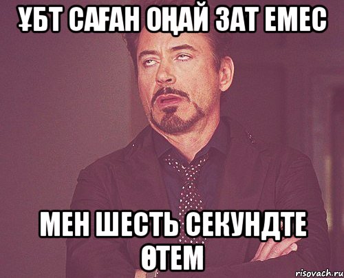 ҰБТ САҒАН ОҢАЙ ЗАТ ЕМЕС МЕН ШЕСТЬ СЕКУНДТЕ ӨТЕМ, Мем твое выражение лица