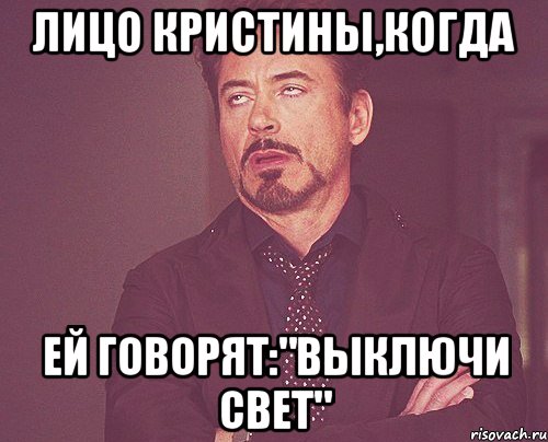 Лицо Кристины,когда ей говорят:"Выключи свет", Мем твое выражение лица