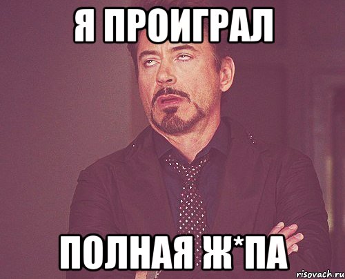 Я проиграл Полная ж*па, Мем твое выражение лица