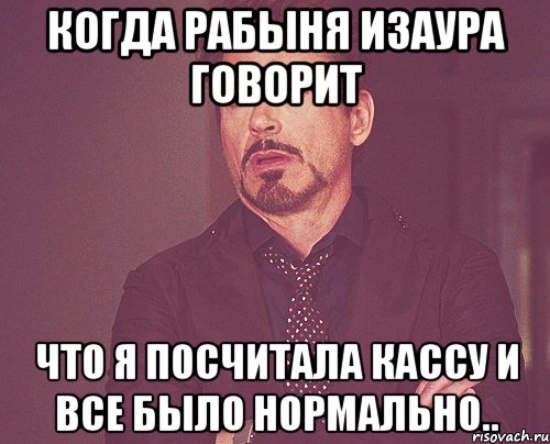 когда рабыня изаура говорит что я посчитала кассу и все было нормально.., Мем твое выражение лица