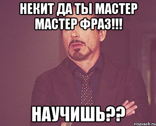 Некит да ты мастер мастер фраз!!! Научишь??, Мем твое выражение лица