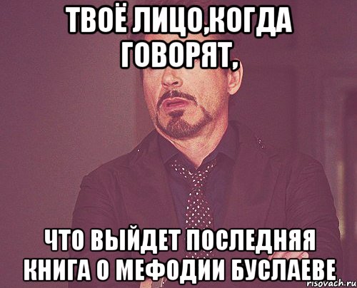твоё лицо,когда говорят, что выйдет последняя книга о Мефодии Буслаеве, Мем твое выражение лица