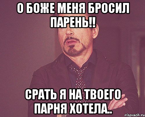 О боже меня бросил парень!! срать я на твоего парня хотела.., Мем твое выражение лица