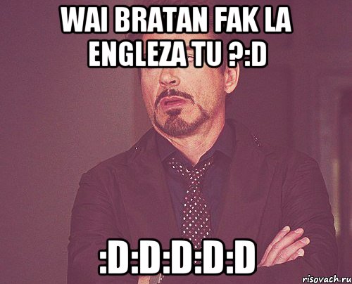 Wai Bratan fak la Engleza tu ?:D :D:D:D:D:D, Мем твое выражение лица