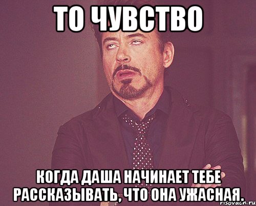 То чувство Когда Даша начинает тебе рассказывать, что она ужасная., Мем твое выражение лица