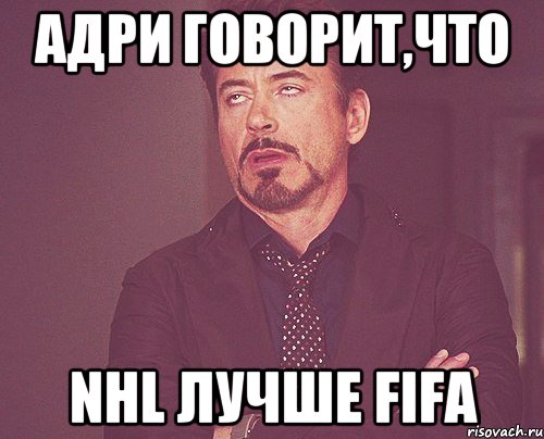 Адри говорит,что NHL лучше FIFA, Мем твое выражение лица