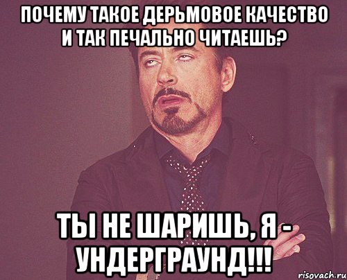 Почему такое дерьмовое качество и так печально читаешь? Ты не шаришь, Я - УНДЕРГРАУНД!!!, Мем твое выражение лица