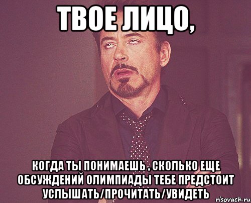 ТВОЕ ЛИЦО, Когда ты понимаешь , сколько еще обсуждений олимпиады тебе предстоит услышать/прочитать/увидеть, Мем твое выражение лица