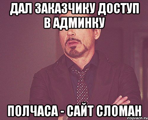 Дал заказчику доступ в админку Полчаса - сайт сломан, Мем твое выражение лица