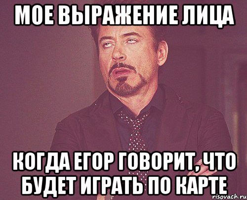 Мое выражение лица когда Егор говорит, что будет играть по карте, Мем твое выражение лица