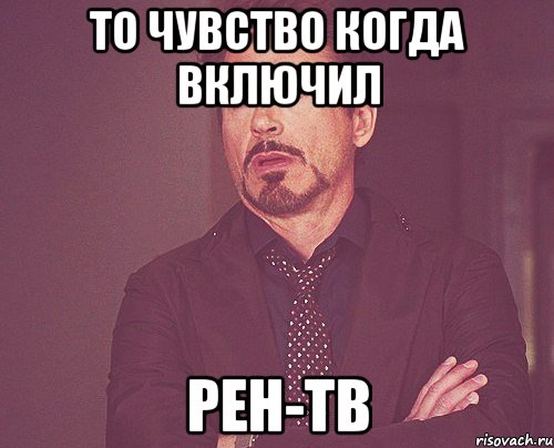 ТО ЧУВСТВО КОГДА ВКЛЮЧИЛ РЕН-ТВ, Мем твое выражение лица