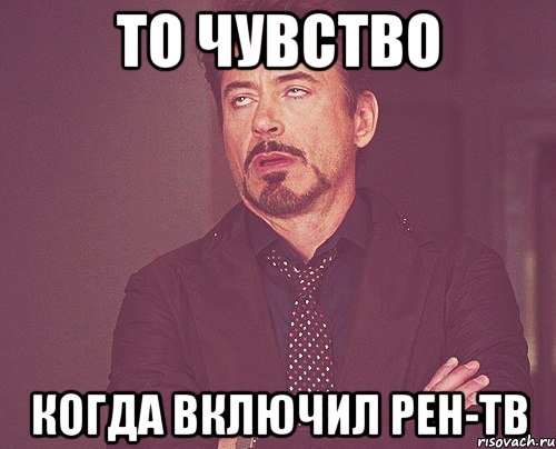 ТО ЧУВСТВО КОГДА ВКЛЮЧИЛ РЕН-ТВ, Мем твое выражение лица