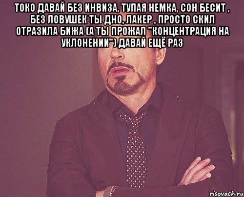 токо давай без инвиза, тупая немка, сон бесит , без ловушек ты дно, лакер , просто скил отразила бижа (а ты прожал "концентрация на уклонении") давай ещё раз , Мем твое выражение лица