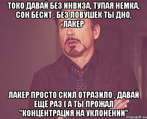 токо давай без инвиза, тупая немка, сон бесит , без ловушек ты дно, лакер лакер просто скил отразило , давай ещё раз ( а ты прожал "концентрация на уклонении", Мем твое выражение лица