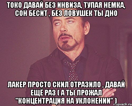 токо давай без инвиза, тупая немка, сон бесит , без ловушек ты дно лакер просто скил отразило , давай ещё раз ( а ты прожал "концентрация на уклонении" ), Мем твое выражение лица