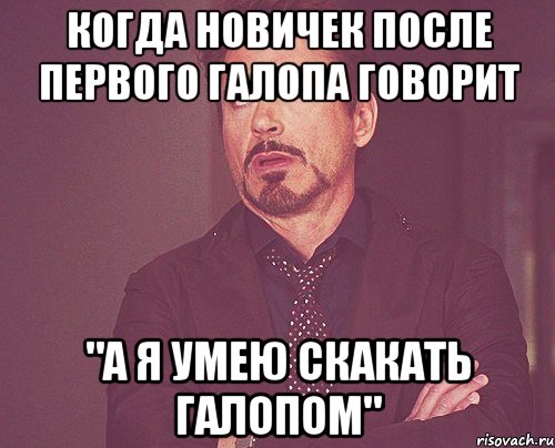 когда новичек после первого галопа говорит "а я умею скакать галопом", Мем твое выражение лица