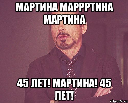 Мартина МАРРРТИНА Мартина 45 лет! Мартина! 45 лет!, Мем твое выражение лица