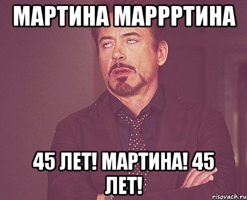 Мартина МАРРРТИНА 45 лет! Мартина! 45 лет!, Мем твое выражение лица