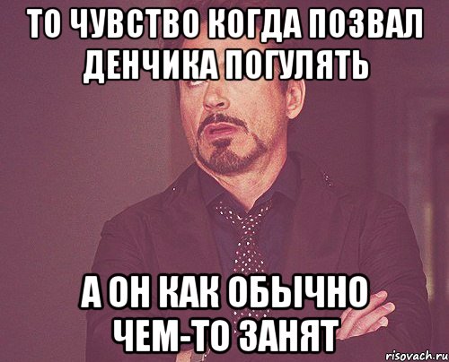 То чувство когда позвал Денчика погулять А он как обычно чем-то занят, Мем твое выражение лица