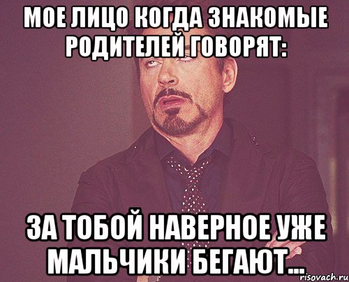 Мое лицо когда знакомые родителей говорят: За тобой наверное уже мальчики бегают..., Мем твое выражение лица