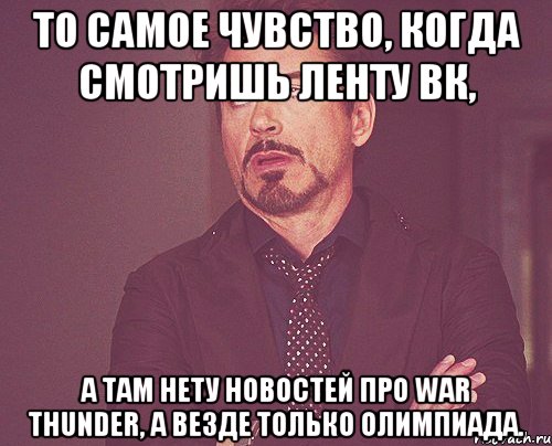 То самое чувство, когда смотришь ленту ВК, а там нету новостей про War Thunder, а везде только олимпиада., Мем твое выражение лица