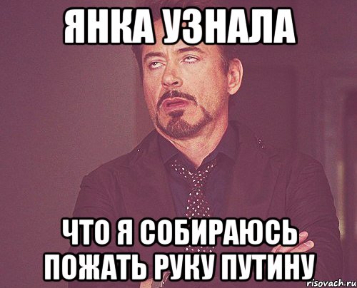 Янка узнала что я собираюсь пожать руку Путину, Мем твое выражение лица