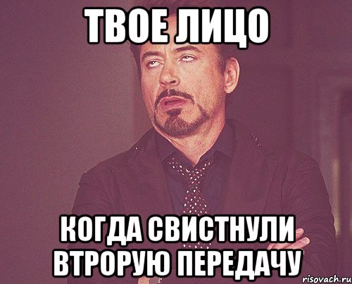 твое лицо когда свистнули втрорую передачу, Мем твое выражение лица