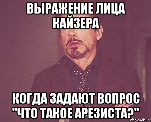Выражение лица Кайзера Когда задают вопрос "Что такое Арезиста?", Мем твое выражение лица