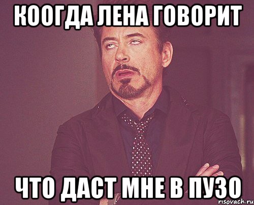 коогда лена говорит что даст мне в пузо, Мем твое выражение лица