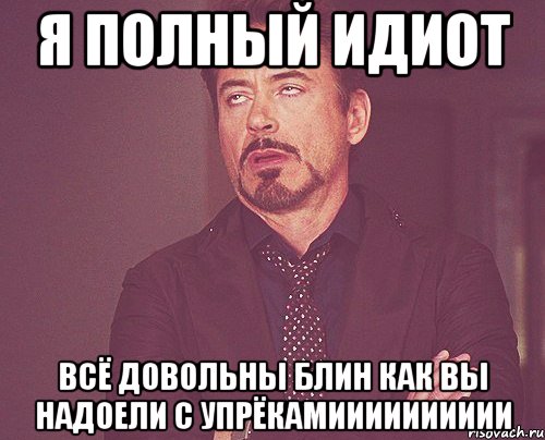 я полный идиот всё довольны блин как вы надоели с упрёкамииииииииии, Мем твое выражение лица