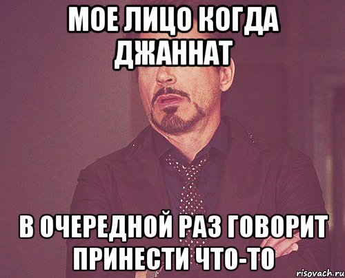 Мое лицо когда Джаннат В очередной раз говорит принести что-то, Мем твое выражение лица