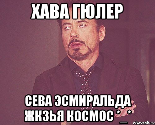 Хава Гюлер Сева Эсмиральда Жкзья Космос *_*, Мем твое выражение лица