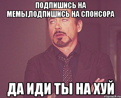 подпишись на мемы,подпишись на спонсора да иди ты на хуй, Мем твое выражение лица