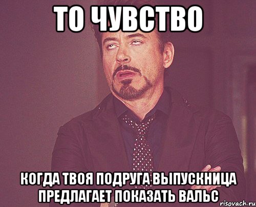 то чувство когда твоя подруга выпускница предлагает показать вальс, Мем твое выражение лица