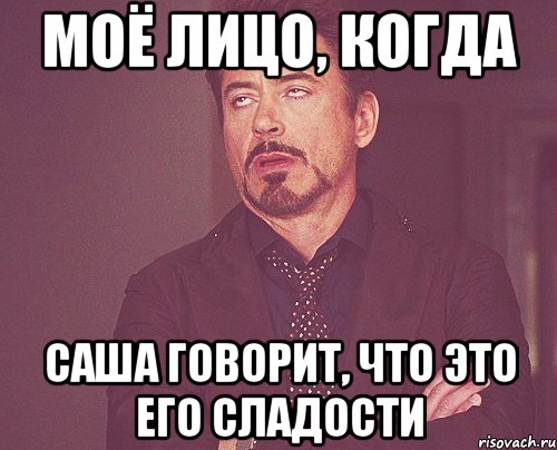 Моё лицо, когда Саша говорит, что это его сладости, Мем твое выражение лица