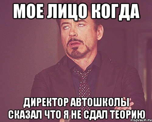 Мое лицо когда Директор автошколы сказал что я не сдал теорию, Мем твое выражение лица