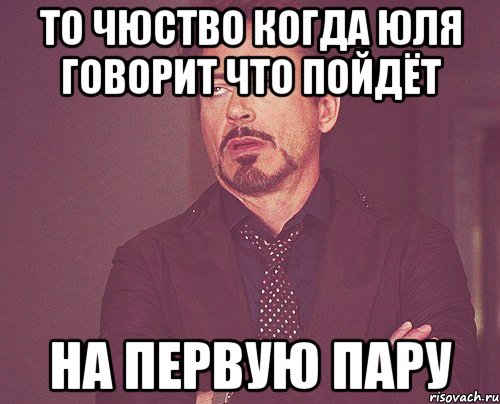 То чюство когда Юля говорит что пойдёт на первую пару, Мем твое выражение лица