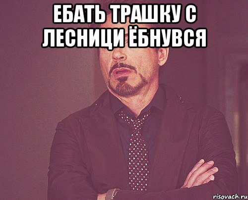 Ебать трашку с лесници ёбнувся , Мем твое выражение лица
