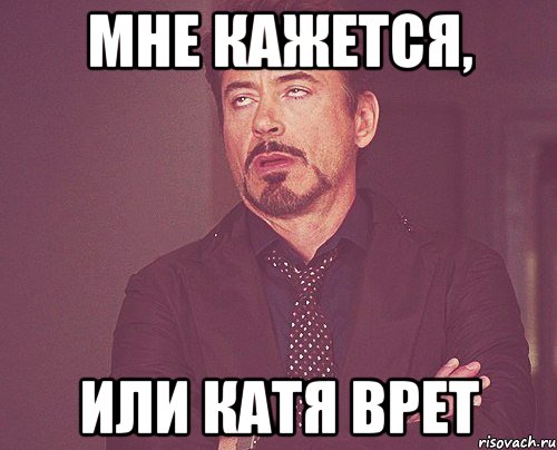 мне кажется, или Катя врет, Мем твое выражение лица