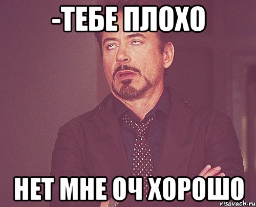 -Тебе плохо Нет мне оч хорошо, Мем твое выражение лица