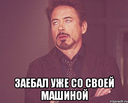  заебал уже со своей машиной, Мем твое выражение лица