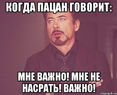 Когда пацан говорит: Мне важно! Мне не насрать! Важно!, Мем твое выражение лица